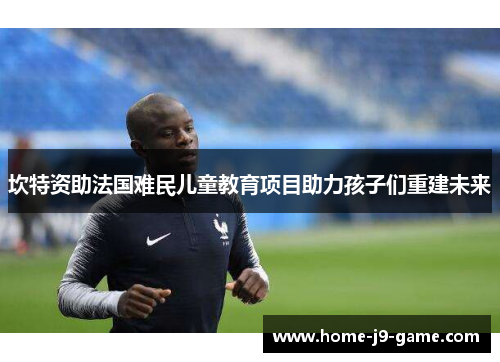 坎特资助法国难民儿童教育项目助力孩子们重建未来 坎特资助法国难民儿童教育项目助力孩子们重建未来