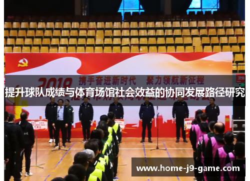 提升球队成绩与体育场馆社会效益的协同发展路径研究 提升球队成绩与体育场馆社会效益的协同发展路径研究