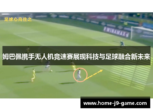 姆巴佩携手无人机竞速赛展现科技与足球融合新未来 姆巴佩携手无人机竞速赛展现科技与足球融合新未来