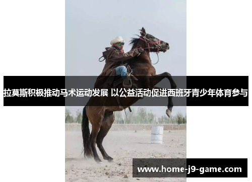 拉莫斯积极推动马术运动发展 以公益活动促进西班牙青少年体育参与 拉莫斯积极推动马术运动发展 以公益活动促进西班牙青少年体育参与