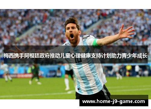 梅西携手阿根廷政府推动儿童心理健康支持计划助力青少年成长 梅西携手阿根廷政府推动儿童心理健康支持计划助力青少年成长