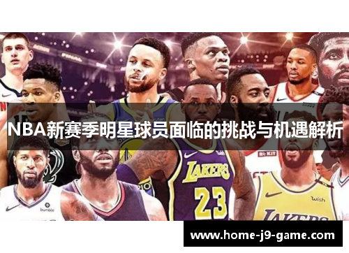 NBA新赛季明星球员面临的挑战与机遇解析 NBA新赛季明星球员面临的挑战与机遇解析