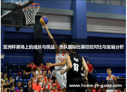 亚洲杯赛场上的成长与挑战:各队国际比赛经验对比与发展分析 亚洲杯赛场上的成长与挑战:各队国际比赛经验对比与发展分析