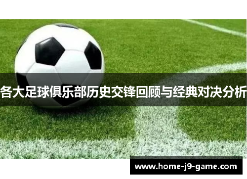 各大足球俱乐部历史交锋回顾与经典对决分析 各大足球俱乐部历史交锋回顾与经典对决分析
