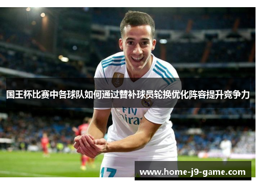 国王杯比赛中各球队如何通过替补球员轮换优化阵容提升竞争力 国王杯比赛中各球队如何通过替补球员轮换优化阵容提升竞争力