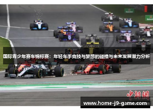 国际青少年赛车锦标赛:年轻车手竞技与梦想的碰撞与未来发展潜力分析 国际青少年赛车锦标赛:年轻车手竞技与梦想的碰撞与未来发展潜力分析