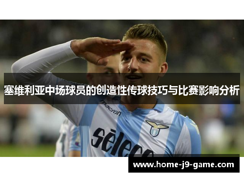 塞维利亚中场球员的创造性传球技巧与比赛影响分析 塞维利亚中场球员的创造性传球技巧与比赛影响分析