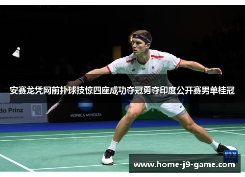 安赛龙凭网前扑球技惊四座成功夺冠勇夺印度公开赛男单桂冠 安赛龙凭网前扑球技惊四座成功夺冠勇夺印度公开赛男单桂冠