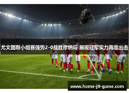 尤文图斯小组赛强势2-0战胜摩纳哥 展现冠军实力再度出击 尤文图斯小组赛强势2-0战胜摩纳哥 展现冠军实力再度出击