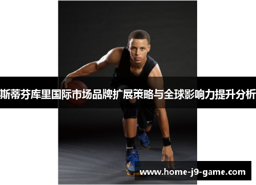 斯蒂芬库里国际市场品牌扩展策略与全球影响力提升分析 斯蒂芬库里国际市场品牌扩展策略与全球影响力提升分析