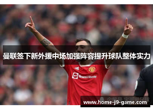 曼联签下新外援中场加强阵容提升球队整体实力 曼联签下新外援中场加强阵容提升球队整体实力