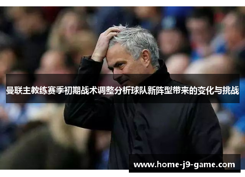 曼联主教练赛季初期战术调整分析球队新阵型带来的变化与挑战 曼联主教练赛季初期战术调整分析球队新阵型带来的变化与挑战