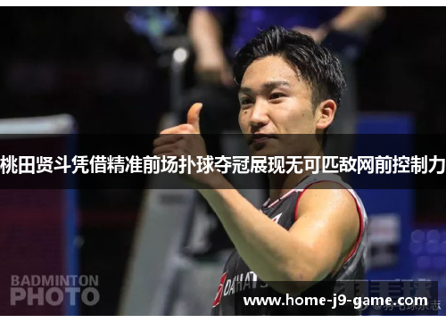 桃田贤斗凭借精准前场扑球夺冠展现无可匹敌网前控制力 桃田贤斗凭借精准前场扑球夺冠展现无可匹敌网前控制力