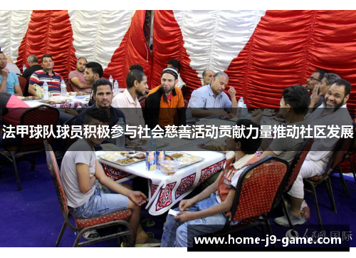 法甲球队球员积极参与社会慈善活动贡献力量推动社区发展 法甲球队球员积极参与社会慈善活动贡献力量推动社区发展