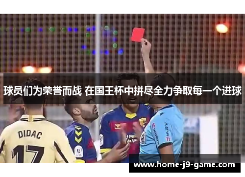 球员们为荣誉而战 在国王杯中拼尽全力争取每一个进球 球员们为荣誉而战 在国王杯中拼尽全力争取每一个进球