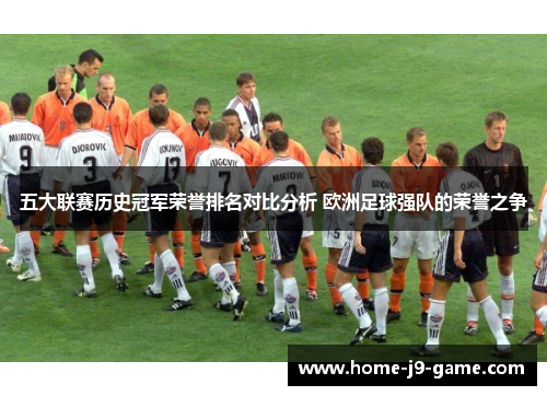 五大联赛历史冠军荣誉排名对比分析 欧洲足球强队的荣誉之争 五大联赛历史冠军荣誉排名对比分析 欧洲足球强队的荣誉之争