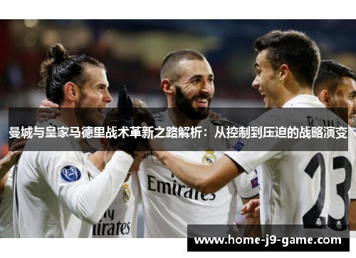 曼城与皇家马德里战术革新之路解析:从控制到压迫的战略演变 曼城与皇家马德里战术革新之路解析:从控制到压迫的战略演变