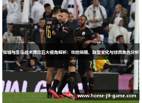 曼城与皇马战术博弈五大视角解析:攻防策略、阵型变化与球员角色分析 曼城与皇马战术博弈五大视角解析:攻防策略、阵型变化与球员角色分析