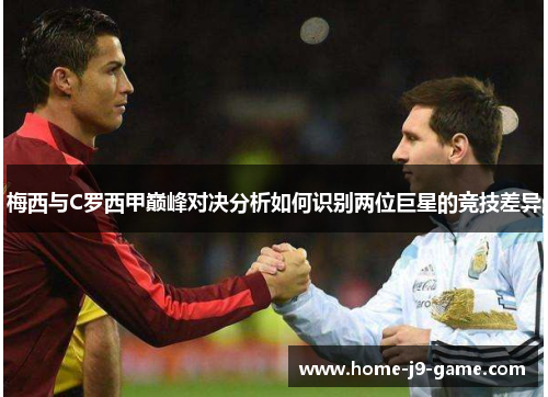 梅西与C罗西甲巅峰对决分析如何识别两位巨星的竞技差异 梅西与C罗西甲巅峰对决分析如何识别两位巨星的竞技差异