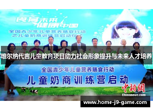 维尔纳代言儿童教育项目助力社会形象提升与未来人才培养 维尔纳代言儿童教育项目助力社会形象提升与未来人才培养