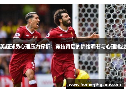 英超球员心理压力探析:竞技背后的情绪调节与心理挑战 英超球员心理压力探析:竞技背后的情绪调节与心理挑战