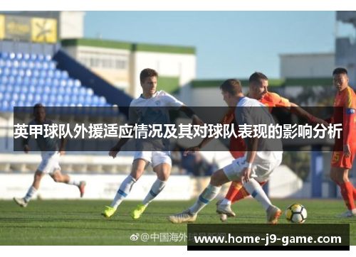 英甲球队外援适应情况及其对球队表现的影响分析 英甲球队外援适应情况及其对球队表现的影响分析