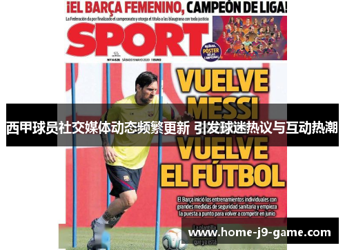 西甲球员社交媒体动态频繁更新 引发球迷热议与互动热潮 西甲球员社交媒体动态频繁更新 引发球迷热议与互动热潮