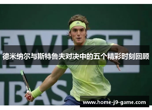 德米纳尔与斯特鲁夫对决中的五个精彩时刻回顾 德米纳尔与斯特鲁夫对决中的五个精彩时刻回顾
