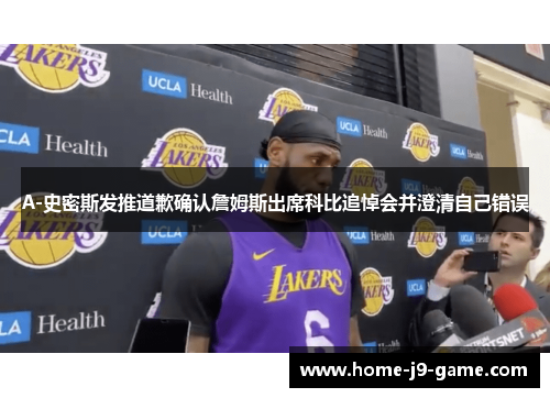 A-史密斯发推道歉确认詹姆斯出席科比追悼会并澄清自己错误 A-史密斯发推道歉确认詹姆斯出席科比追悼会并澄清自己错误
