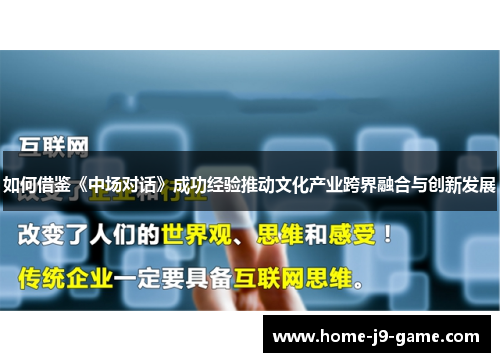 如何借鉴《中场对话》成功经验推动文化产业跨界融合与创新发展 如何借鉴《中场对话》成功经验推动文化产业跨界融合与创新发展