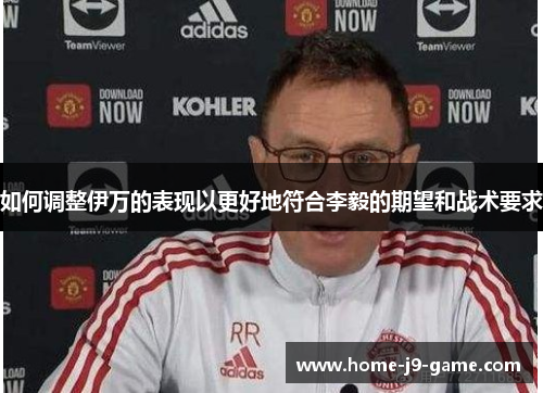 如何调整伊万的表现以更好地符合李毅的期望和战术要求 如何调整伊万的表现以更好地符合李毅的期望和战术要求