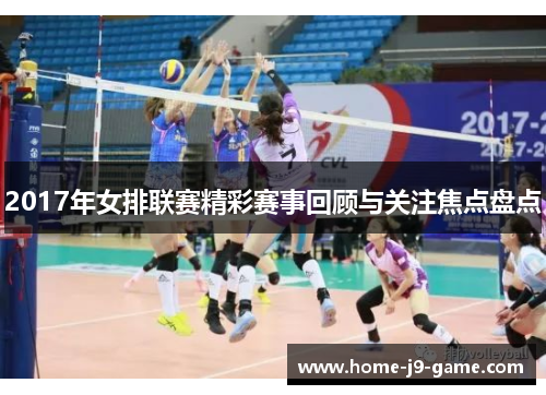 2017年女排联赛精彩赛事回顾与关注焦点盘点 2017年女排联赛精彩赛事回顾与关注焦点盘点