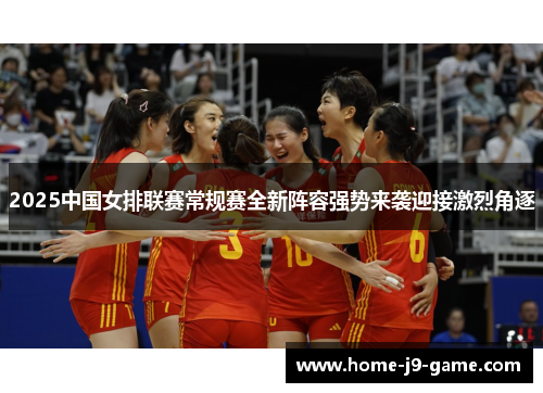 2025中国女排联赛常规赛全新阵容强势来袭迎接激烈角逐 2025中国女排联赛常规赛全新阵容强势来袭迎接激烈角逐