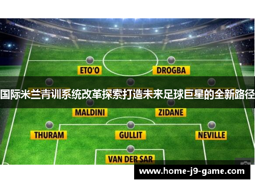 国际米兰青训系统改革探索打造未来足球巨星的全新路径 国际米兰青训系统改革探索打造未来足球巨星的全新路径