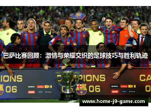巴萨比赛回顾:激情与荣耀交织的足球技巧与胜利轨迹 巴萨比赛回顾:激情与荣耀交织的足球技巧与胜利轨迹