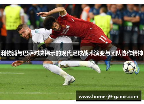 利物浦与巴萨对决揭示的现代足球战术演变与团队协作精神 利物浦与巴萨对决揭示的现代足球战术演变与团队协作精神