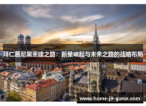 拜仁慕尼黑重建之路:新星崛起与未来之路的战略布局 拜仁慕尼黑重建之路:新星崛起与未来之路的战略布局