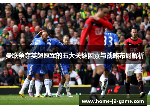 曼联争夺英超冠军的五大关键因素与战略布局解析 曼联争夺英超冠军的五大关键因素与战略布局解析