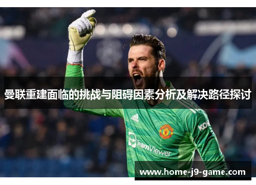 曼联重建面临的挑战与阻碍因素分析及解决路径探讨 曼联重建面临的挑战与阻碍因素分析及解决路径探讨