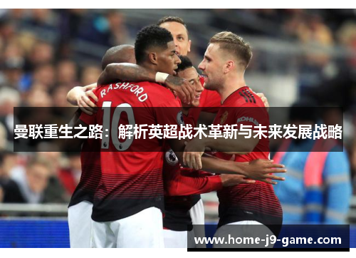 曼联重生之路:解析英超战术革新与未来发展战略 曼联重生之路:解析英超战术革新与未来发展战略