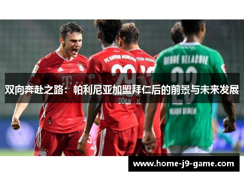 双向奔赴之路:帕利尼亚加盟拜仁后的前景与未来发展 双向奔赴之路:帕利尼亚加盟拜仁后的前景与未来发展