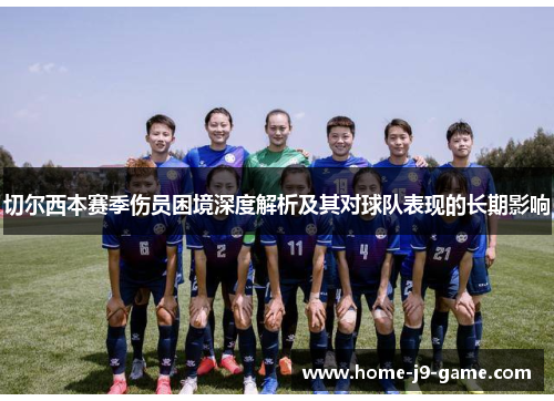 切尔西本赛季伤员困境深度解析及其对球队表现的长期影响 切尔西本赛季伤员困境深度解析及其对球队表现的长期影响