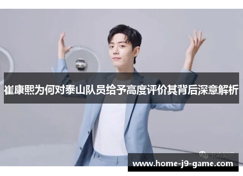 崔康熙为何对泰山队员给予高度评价其背后深意解析 崔康熙为何对泰山队员给予高度评价其背后深意解析