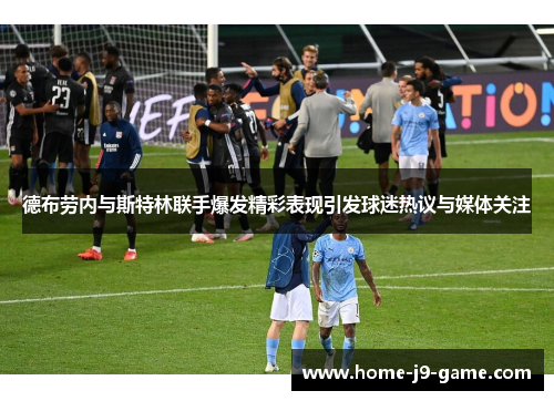 德布劳内与斯特林联手爆发精彩表现引发球迷热议与媒体关注 德布劳内与斯特林联手爆发精彩表现引发球迷热议与媒体关注