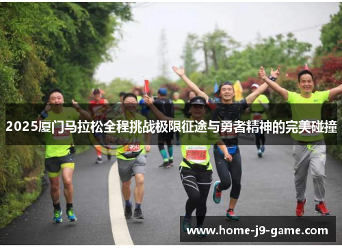 2025厦门马拉松全程挑战极限征途与勇者精神的完美碰撞 2025厦门马拉松全程挑战极限征途与勇者精神的完美碰撞