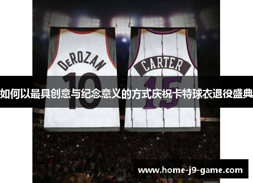 如何以最具创意与纪念意义的方式庆祝卡特球衣退役盛典 如何以最具创意与纪念意义的方式庆祝卡特球衣退役盛典