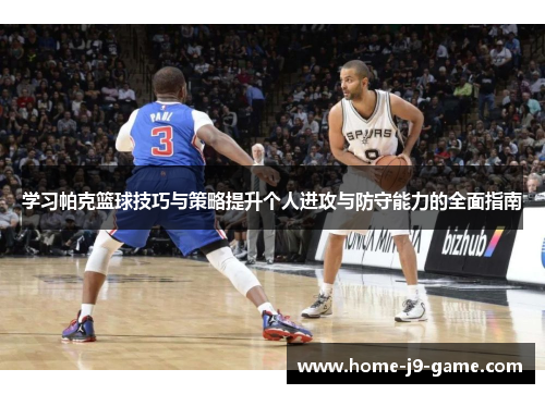 学习帕克篮球技巧与策略提升个人进攻与防守能力的全面指南 学习帕克篮球技巧与策略提升个人进攻与防守能力的全面指南