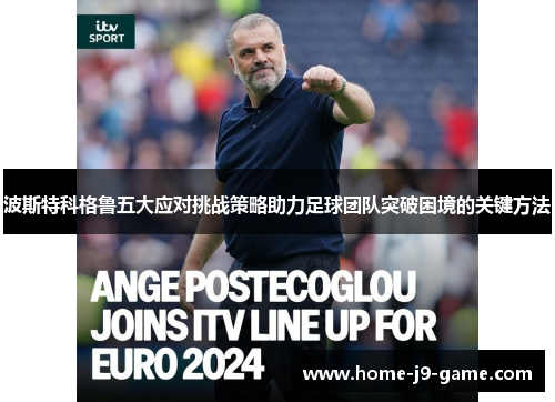 波斯特科格鲁五大应对挑战策略助力足球团队突破困境的关键方法 波斯特科格鲁五大应对挑战策略助力足球团队突破困境的关键方法