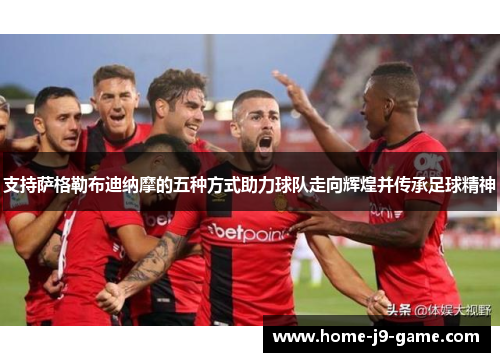 支持萨格勒布迪纳摩的五种方式助力球队走向辉煌并传承足球精神 支持萨格勒布迪纳摩的五种方式助力球队走向辉煌并传承足球精神