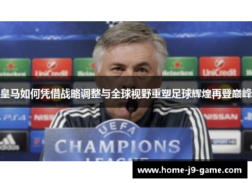 皇马如何凭借战略调整与全球视野重塑足球辉煌再登巅峰 皇马如何凭借战略调整与全球视野重塑足球辉煌再登巅峰